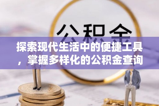 北港探索现代生活中的便捷工具，掌握多样化的公积金查询方式
