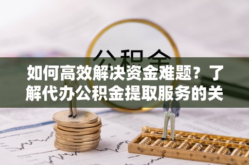 北港如何高效解决资金难题？了解代办公积金提取服务的关键步骤与优势