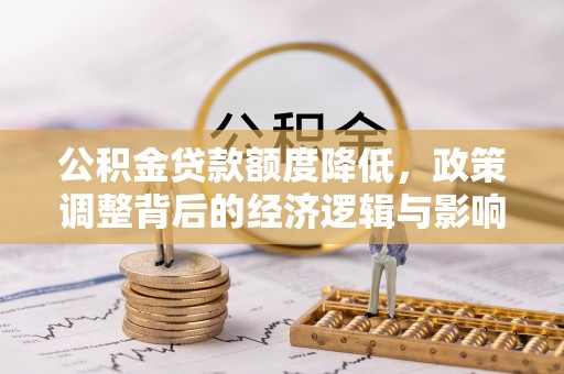 北港公积金贷款额度降低，政策调整背后的经济逻辑与影响分析