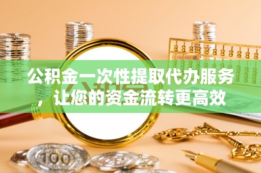 北港公积金一次性提取代办服务，让您的资金流转更高效