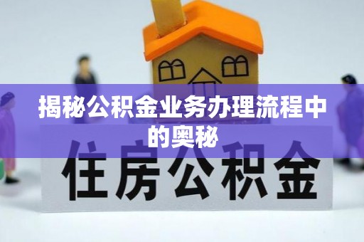 北港揭秘公积金业务办理流程中的奥秘