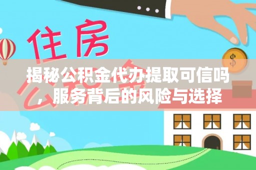 北港揭秘公积金代办提取可信吗，服务背后的风险与选择