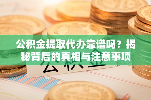 北港公积金提取代办靠谱吗？揭秘背后的真相与注意事项