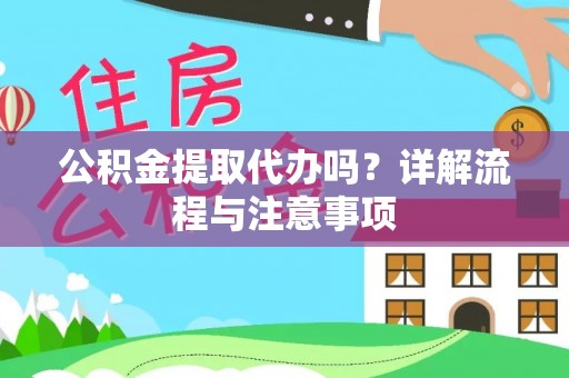 北港公积金提取代办吗？详解流程与注意事项