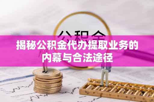 北港揭秘公积金代办提取业务的内幕与合法途径