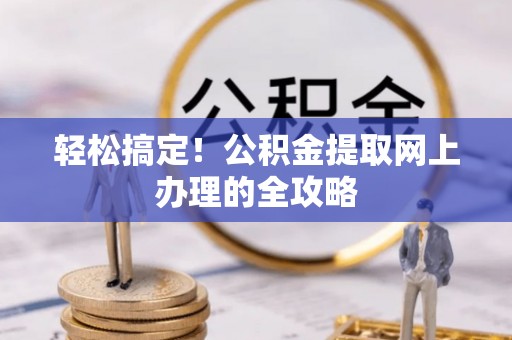 北港轻松搞定！公积金提取网上办理的全攻略