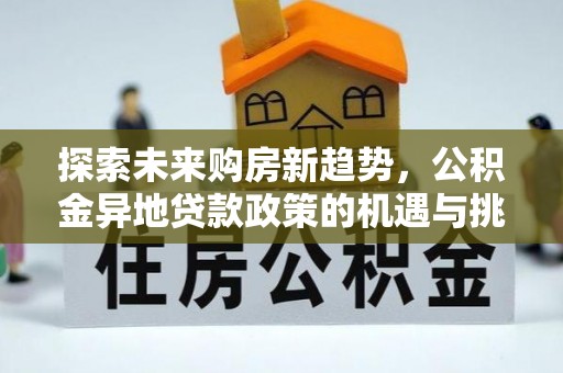 北港探索未来购房新趋势，公积金异地贷款政策的机遇与挑战