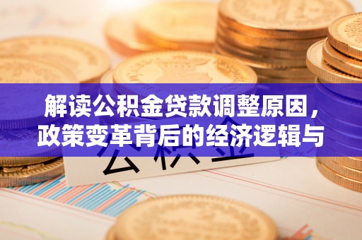 北港解读公积金贷款调整原因，政策变革背后的经济逻辑与民生影响