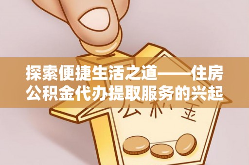 北港探索便捷生活之道——住房公积金代办提取服务的兴起与未来