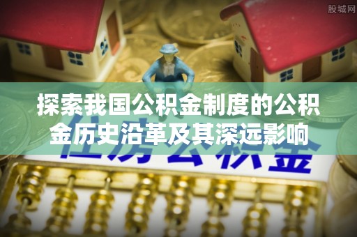 北港探索我国公积金制度的公积金历史沿革及其深远影响