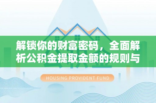 北港解锁你的财富密码，全面解析公积金提取金额的规则与技巧