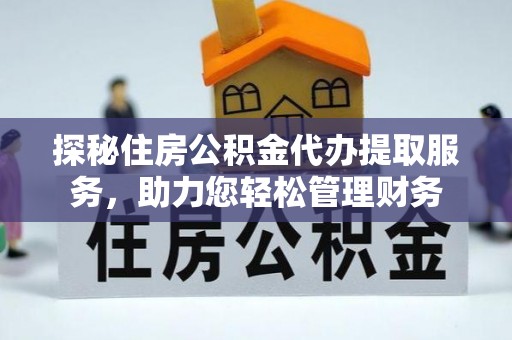 北港探秘住房公积金代办提取服务，助力您轻松管理财务