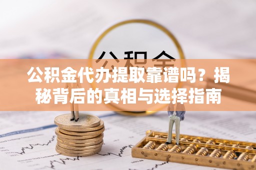 北港公积金代办提取靠谱吗？揭秘背后的真相与选择指南