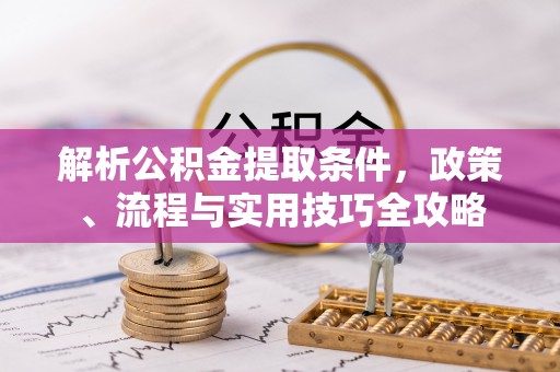 北港解析公积金提取条件，政策、流程与实用技巧全攻略