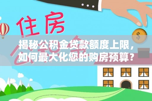 北港揭秘公积金贷款额度上限，如何最大化您的购房预算？